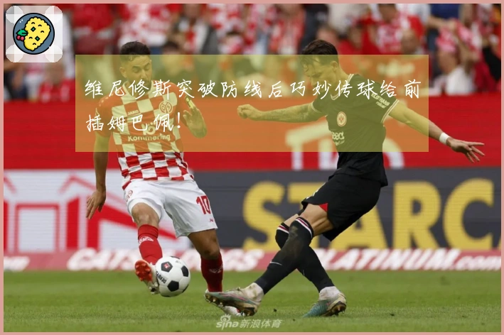 维尼修斯突破防线后巧妙传球给前插姆巴佩！