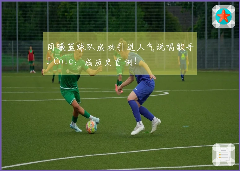 同曦篮球队成功引进人气说唱歌手J Cole，成历史首例！