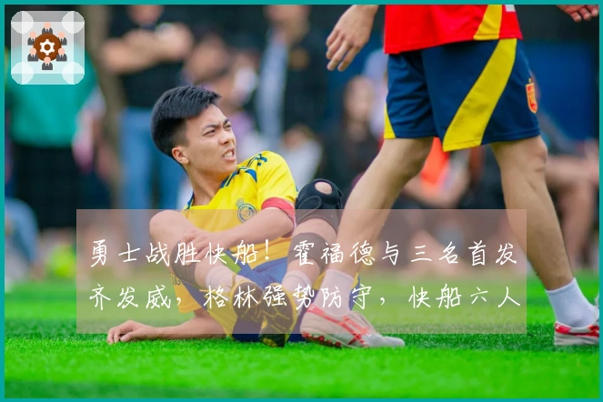 勇士战胜快船！霍福德与三名首发齐发威，格林强势防守，快船六人得分上双仍遭失利