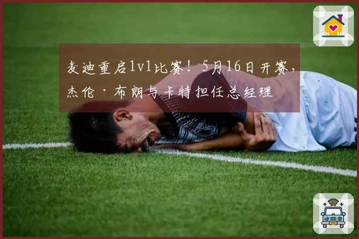 麦迪重启1v1比赛！5月16日开赛，杰伦·布朗与卡特担任总经理