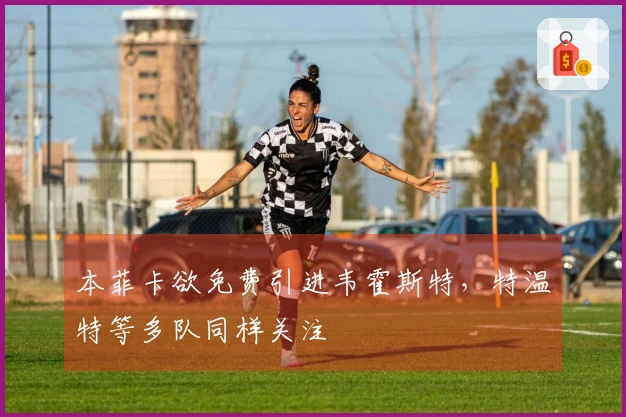 本菲卡欲免费引进韦霍斯特，特温特等多队同样关注