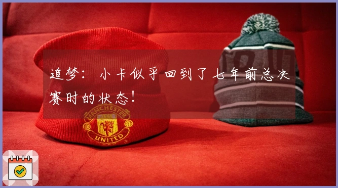 追梦：小卡似乎回到了七年前总决赛时的状态！
