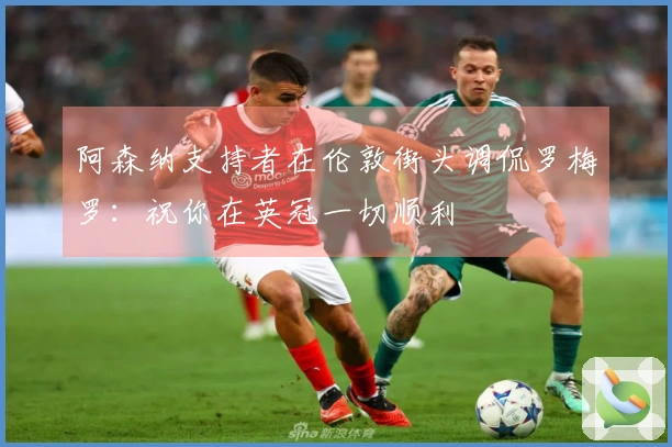 阿森纳支持者在伦敦街头调侃罗梅罗：祝你在英冠一切顺利