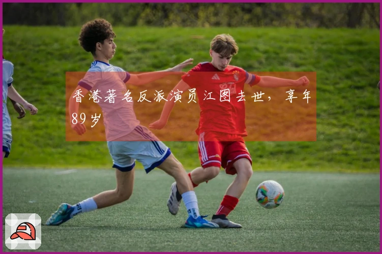 香港著名反派演员江图去世，享年89岁