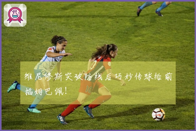 维尼修斯突破防线后巧妙传球给前插姆巴佩！