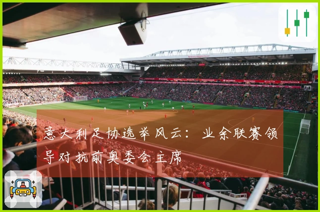 意大利足协选举风云：业余联赛领导对抗前奥委会主席