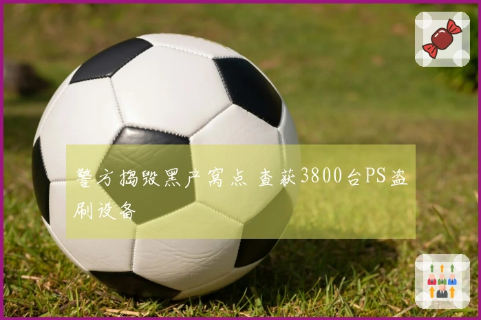 警方捣毁黑产窝点 查获3800台PS盗刷设备
