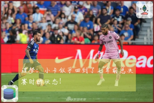 追梦：小卡似乎回到了七年前总决赛时的状态！
